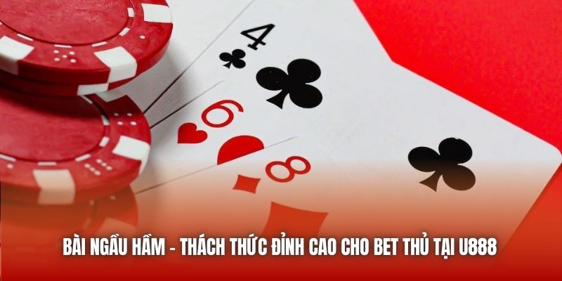 Bài Ngầu Hầm - Thách Thức Đỉnh Cao Cho Bet Thủ Tại U888