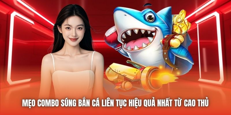 Mẹo combo súng bắn cá liên tục hiệu quả nhất từ cao thủ