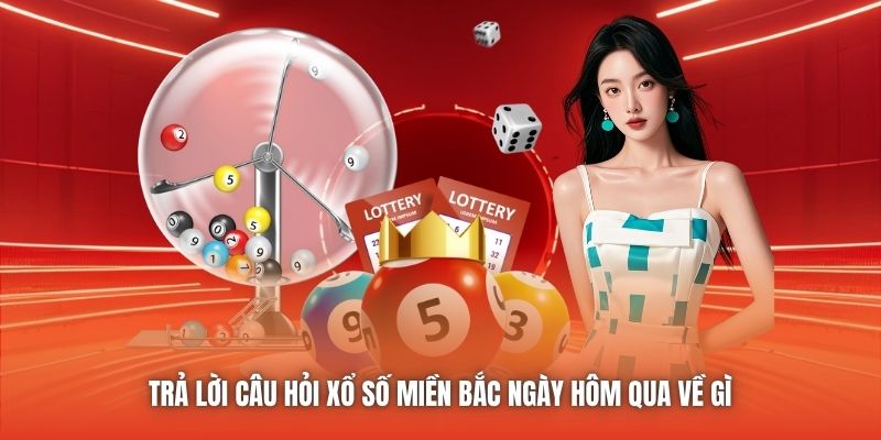 Trả lời câu hỏi xổ số miền Bắc ngày hôm qua về gì
