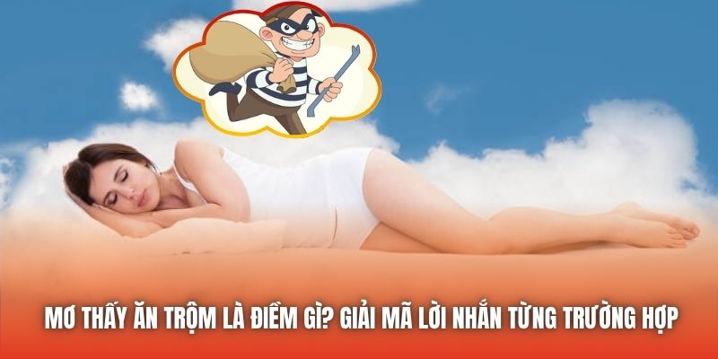 Mơ Thấy Ăn Trộm Là Điềm Gì? Giải Mã Lời Nhắn Từng Trường Hợp