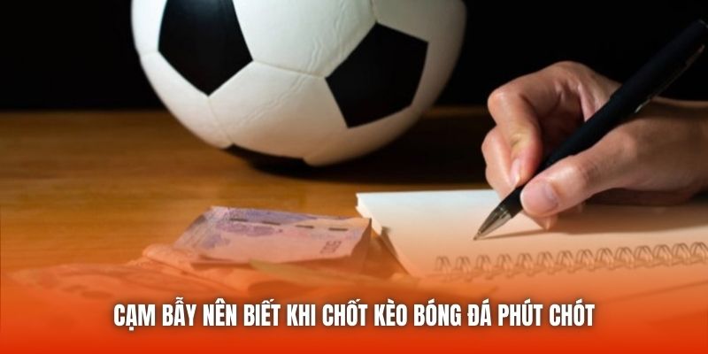 Cạm bẫy nên biết khi chốt kèo bóng đá phút chót