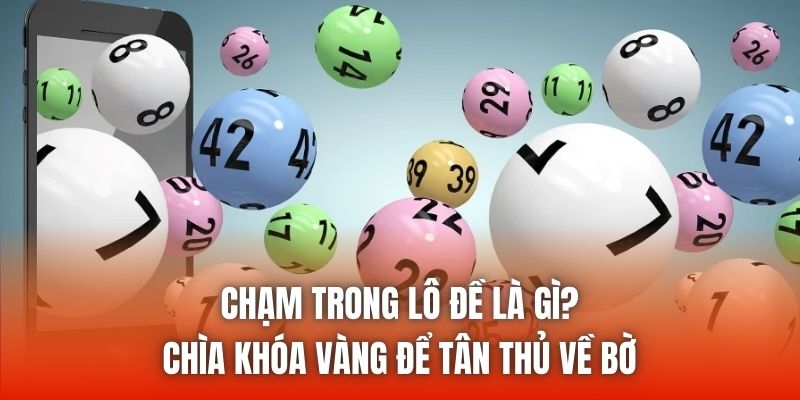 Chạm Trong Lô Đề Là Gì? Chìa Khóa Vàng Để Tân Thủ Về Bờ