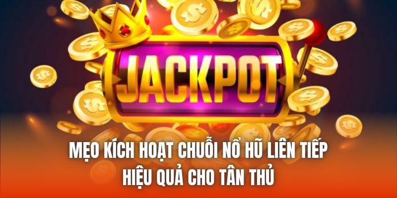 Mẹo Kích Hoạt Chuỗi Nổ Hũ Liên Tiếp Hiệu Quả Cho Tân Thủ