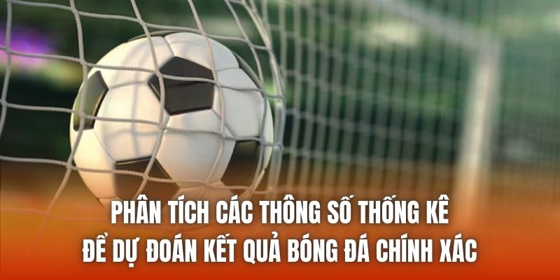 Phân tích các thông số thống kê để dự đoán kết quả bóng đá chính xác