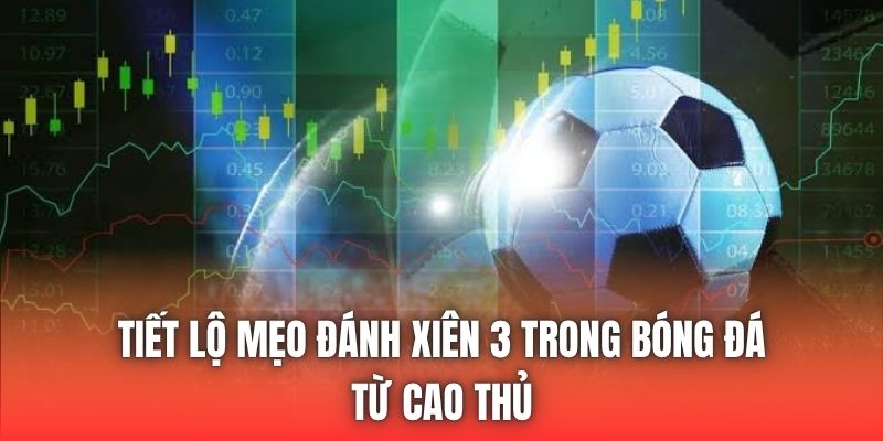 Tiết Lộ Mẹo Đánh Xiên 3 Trong Bóng Đá Từ Cao Thủ